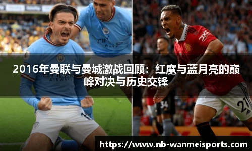 2016年曼联与曼城激战回顾:红魔与蓝月亮的巅峰对决与历史交锋