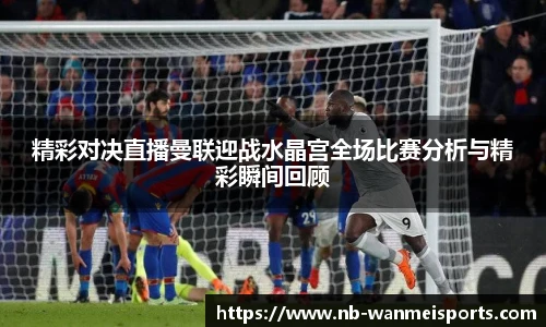 精彩对决直播曼联迎战水晶宫全场比赛分析与精彩瞬间回顾
