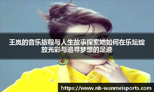 王岚的音乐旅程与人生故事探索她如何在乐坛绽放光彩与追寻梦想的足迹