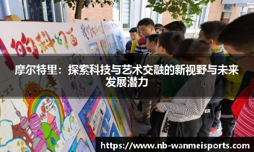 摩尔特里：探索科技与艺术交融的新视野与未来发展潜力