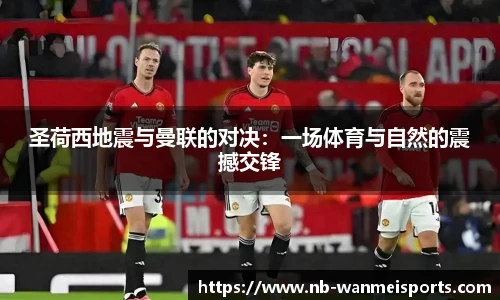 圣荷西地震与曼联的对决:一场体育与自然的震撼交锋