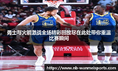 勇士与火箭激战全场精彩回放尽在此处带你重温比赛瞬间