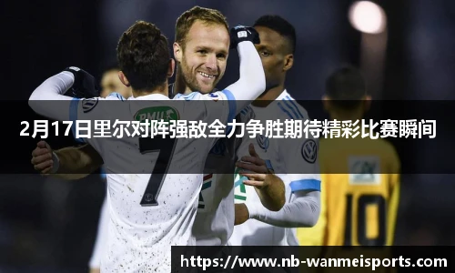 2月17日里尔对阵强敌全力争胜期待精彩比赛瞬间