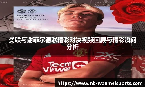 曼联与谢菲尔德联精彩对决视频回顾与精彩瞬间分析