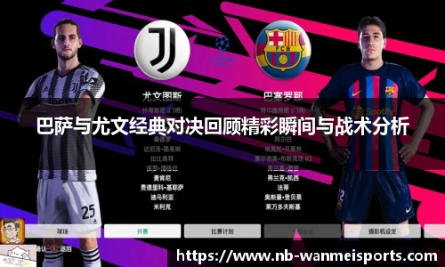 巴萨与尤文经典对决回顾精彩瞬间与战术分析