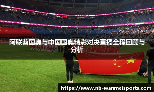 阿联酋国奥与中国国奥精彩对决直播全程回顾与分析