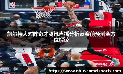 凯尔特人对阵奇才腾讯直播分析及赛前预测全方位解读