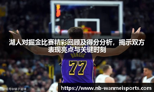 湖人对掘金比赛精彩回顾及得分分析，揭示双方表现亮点与关键时刻