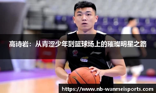 高诗岩:从青涩少年到篮球场上的璀璨明星之路