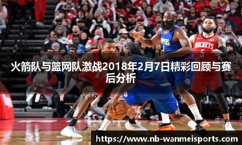 火箭队与篮网队激战2018年2月7日精彩回顾与赛后分析