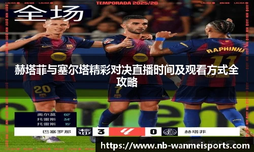 赫塔菲与塞尔塔精彩对决直播时间及观看方式全攻略