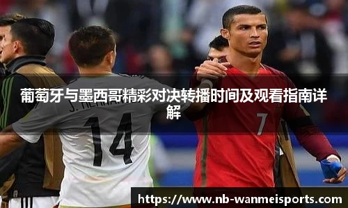 葡萄牙与墨西哥精彩对决转播时间及观看指南详解