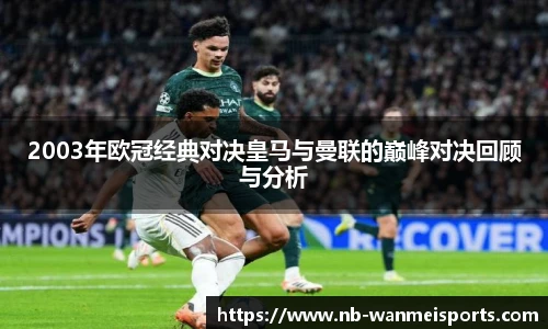 2003年欧冠经典对决皇马与曼联的巅峰对决回顾与分析